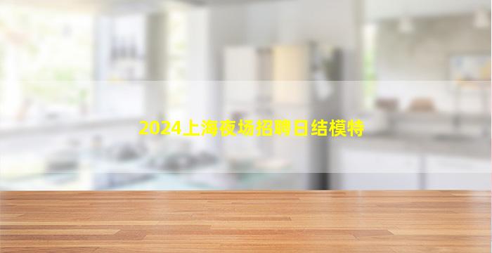 2024上海夜场招聘日结模特
